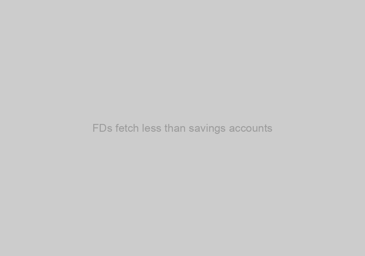 FDs fetch less than savings accounts